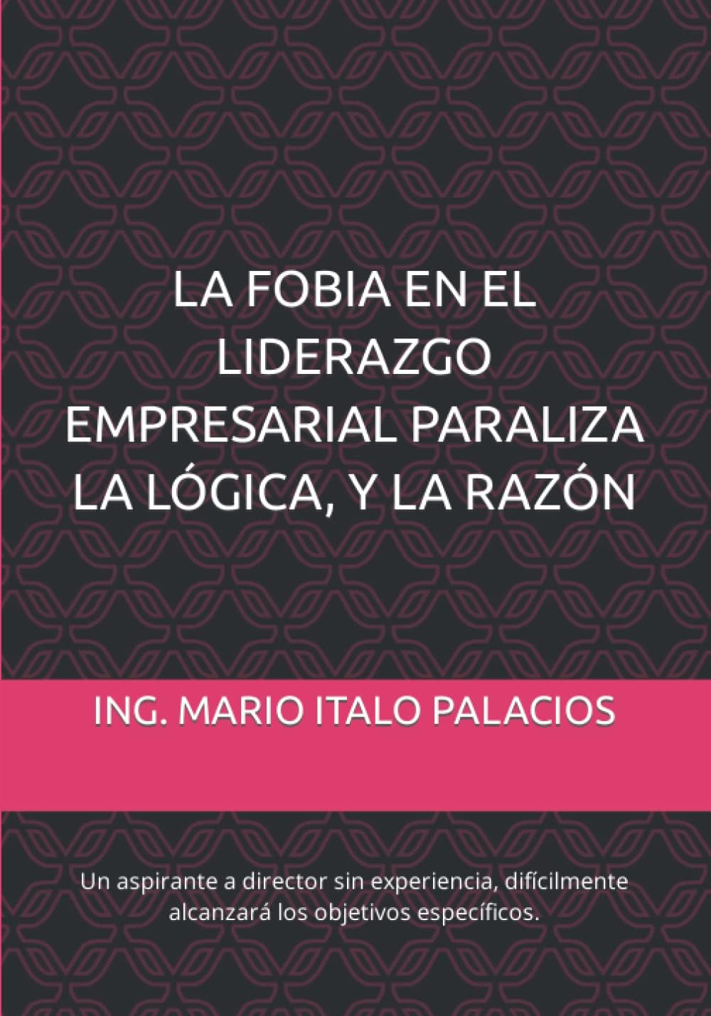 LA FOBIA EN EL LIDERAZGO EMPRESARIAL, PARALIZA LA LÓGICA, Y LA RAZÓN: Un aspirante a director, difícilmente alcanzará los objetivos empresariales.