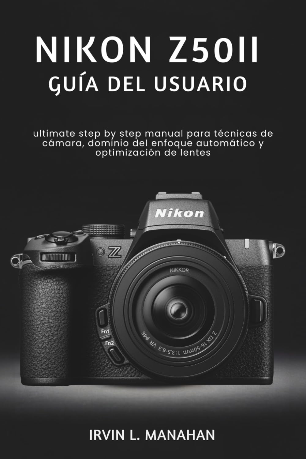 NIKON Z50II GUÍA DEL USUARIO: ultimate step by step manual para técnicas de cámara, dominio del enfoque automático y optimización de lentes