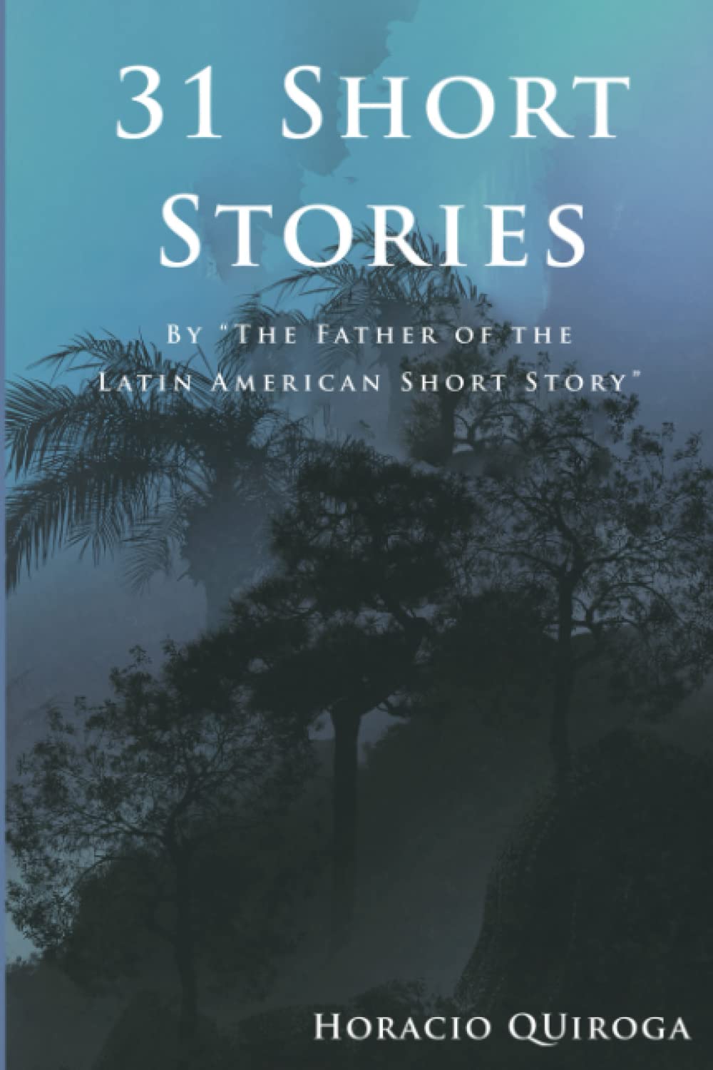 31 Short Stories by "The Father of the Latin American Short Story": A brilliant collection of 31 stories of love, madness, and horror.