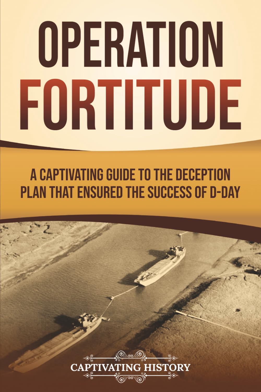 Operation Fortitude: A Captivating Guide to the Deception Plan that Ensured the Success of D-Day (The Second World War)