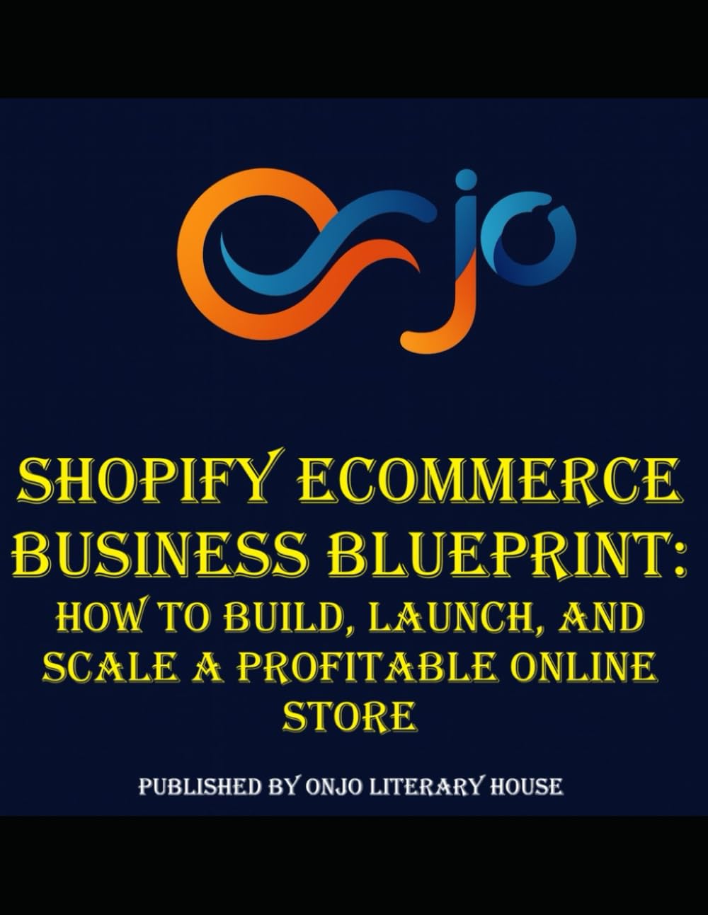 Shopify Ecommerce Business Blueprint: How to Build, Launch, and Scale a Profitable Online Store (The Ultimate Online Business Blueprint: Step-by-Step Guides for Entrepreneurs)