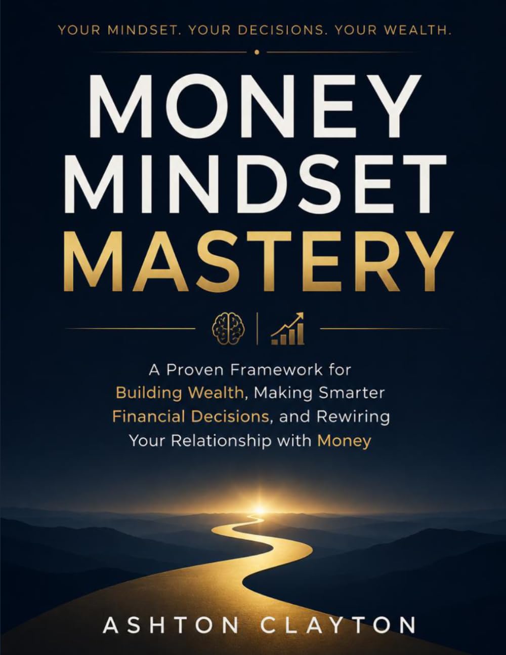 Money Mindset Mastery: A Proven Framework for Building Wealth, Making Smarter Financial Decisions, and Rewiring Your Relationship with Money