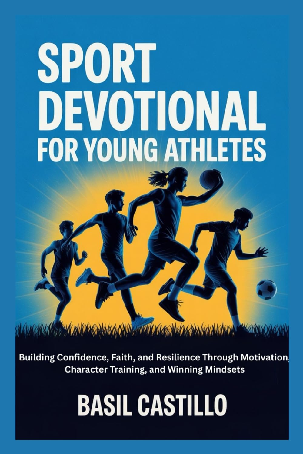 SPORT DEVOTIONAL FOR YOUNG ATHLETES: Building Confidence, Faith, and Resilience Through Motivation, Character Training, and Winning Mindsets