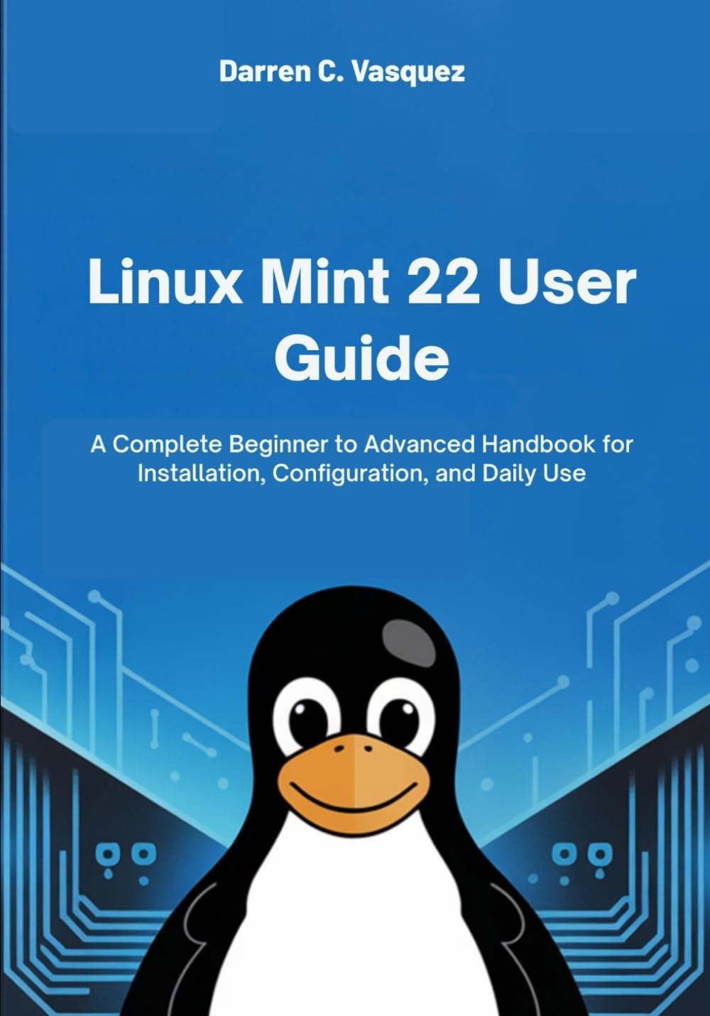 Linux Mint 22 User Guide: A Complete Beginner to Advanced Handbook for Installation, Configuration, and Daily Use