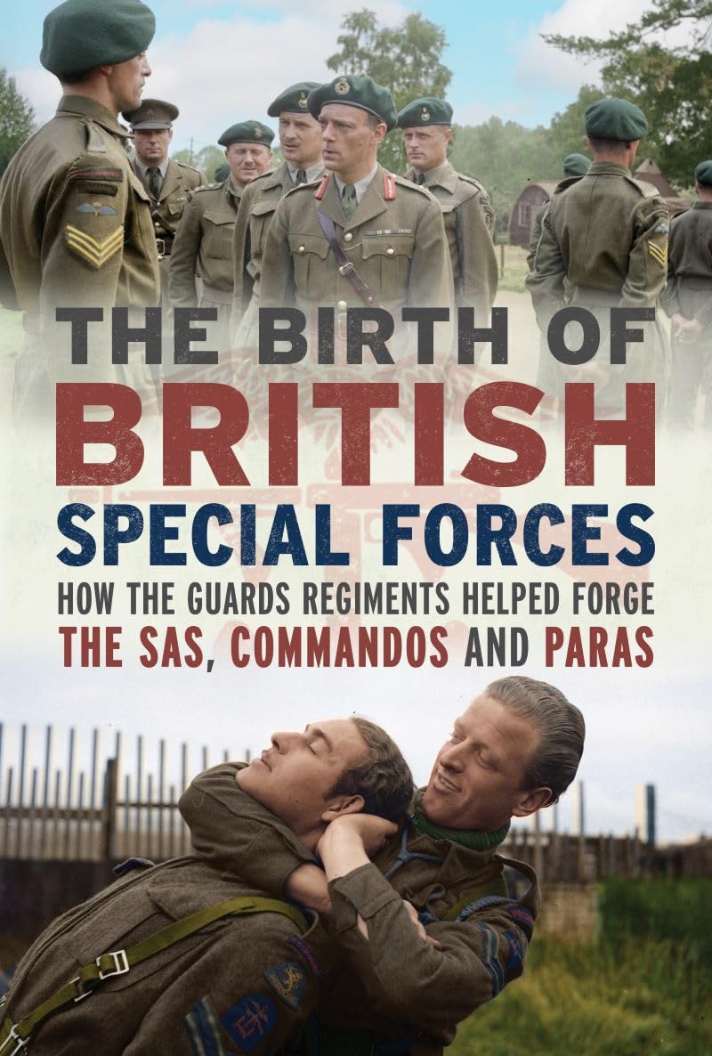 The Birth of British Special Forces: How the Guards Regiments Helped Forge the SAS, Commandos and Paras