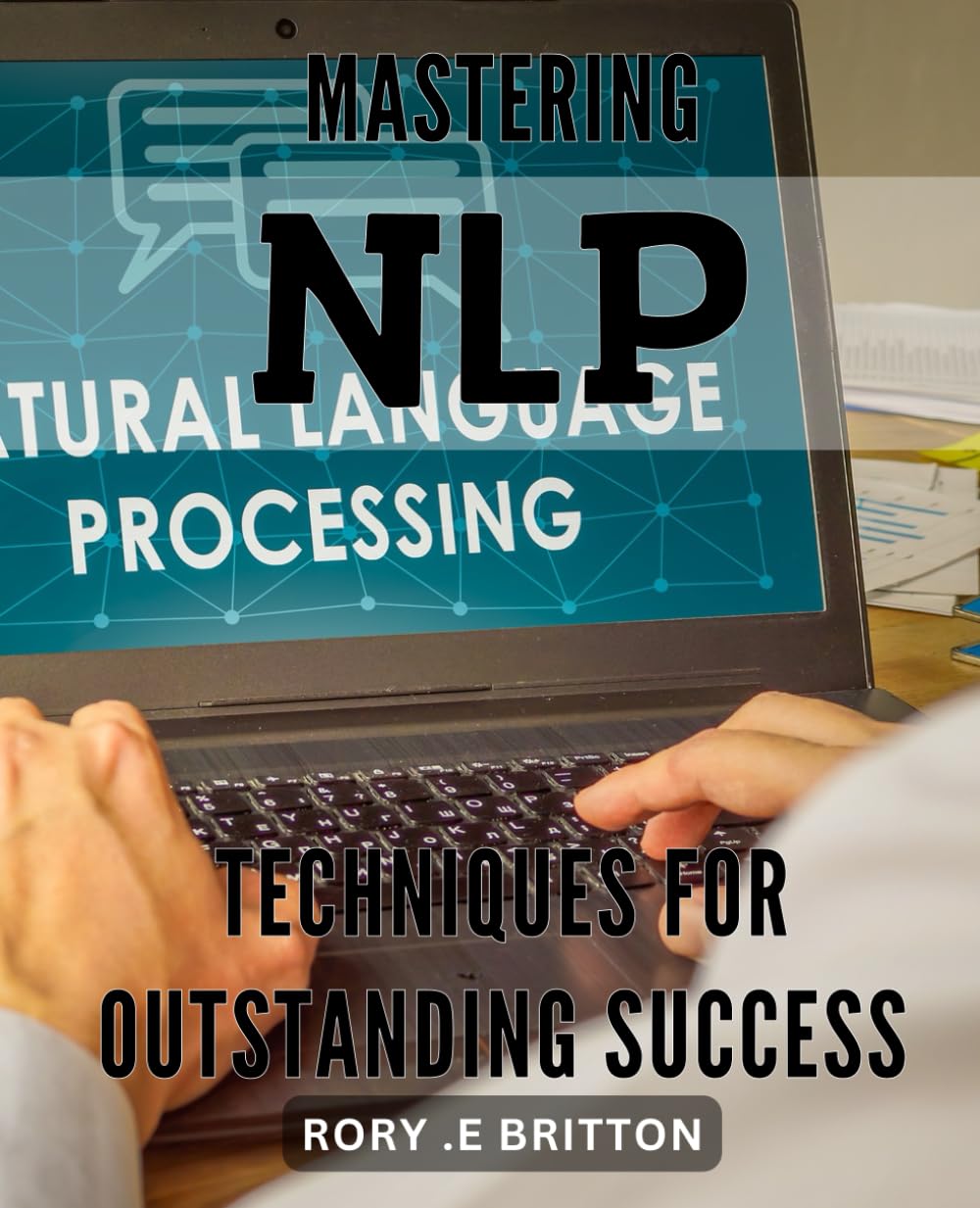 Mastering NLP Techniques for Outstanding Success: Unlocking the Power of NLP: Proven Techniques for Unmatched Success and Fulfillment