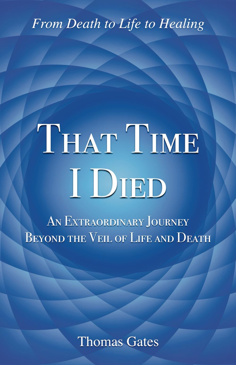 That Time I Died: An Extraordinary Journey Beyond the Veil of Life and Death