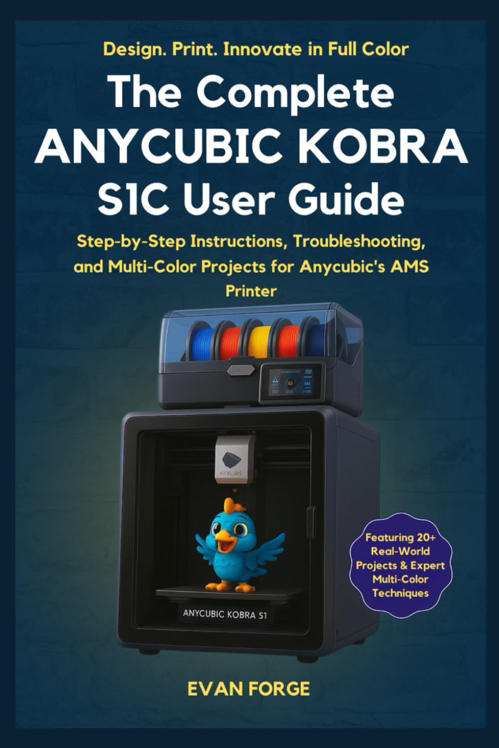 The Complete Anycubic Kobra S1C User Guide: Step-by-Step Setup, Troubleshooting, and Multi-Color Projects for the Anycubic Kobra S1 Combo with AMS