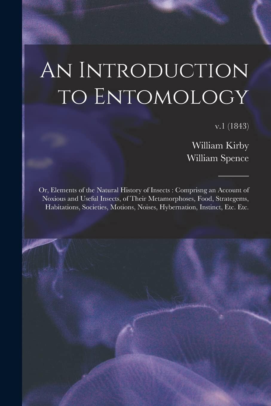 An Introduction to Entomology: or, Elements of the Natural History of Insects: Comprisng an Account of Noxious and Useful Insects, of Their Metamorphoses, Food, Strategems, Habitations, Societies, ...