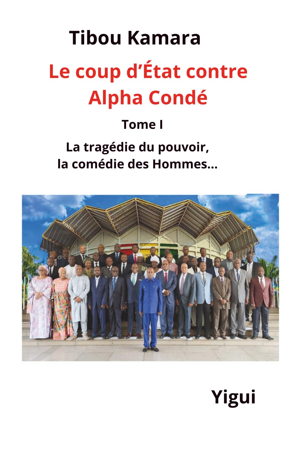Le coup d'État contre Alpha Condé: Tome I La tragédie du pouvoir, la comédie des Hommes...