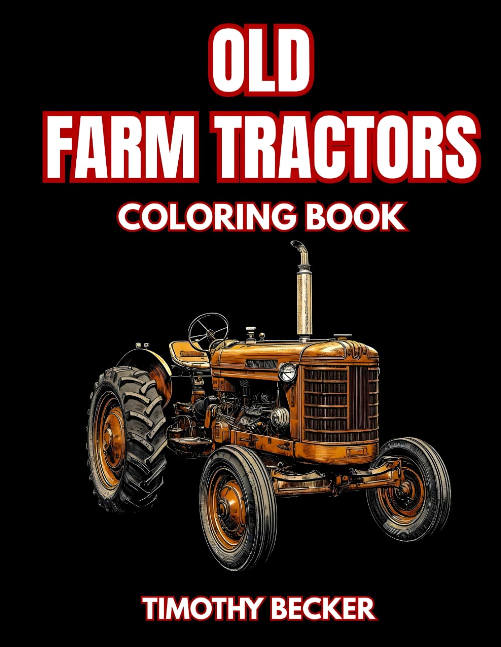Old Farm Tractors Coloring Book: 38 Vintage Agricultural Machines to Color with Classic Field Equipment, Rustic Barn Scenes and Traditional Oldtimers ... Adventures Collection by Timothy Becker)
