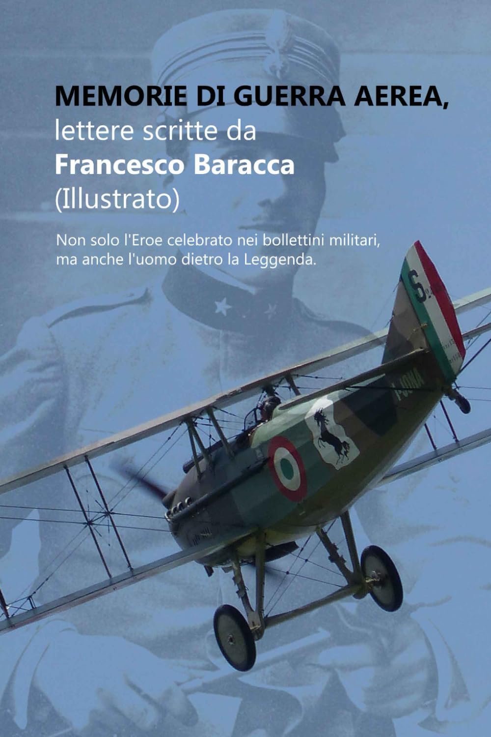 Memorie di Guerra Aerea, lettere scritte da Francesco Baracca (Illustrato): Non solo l'Eroe celebrato nei bollettini militari, ma anche l'uomo dietro la Leggenda. (Libri sulla Prima Guerra Mondiale)