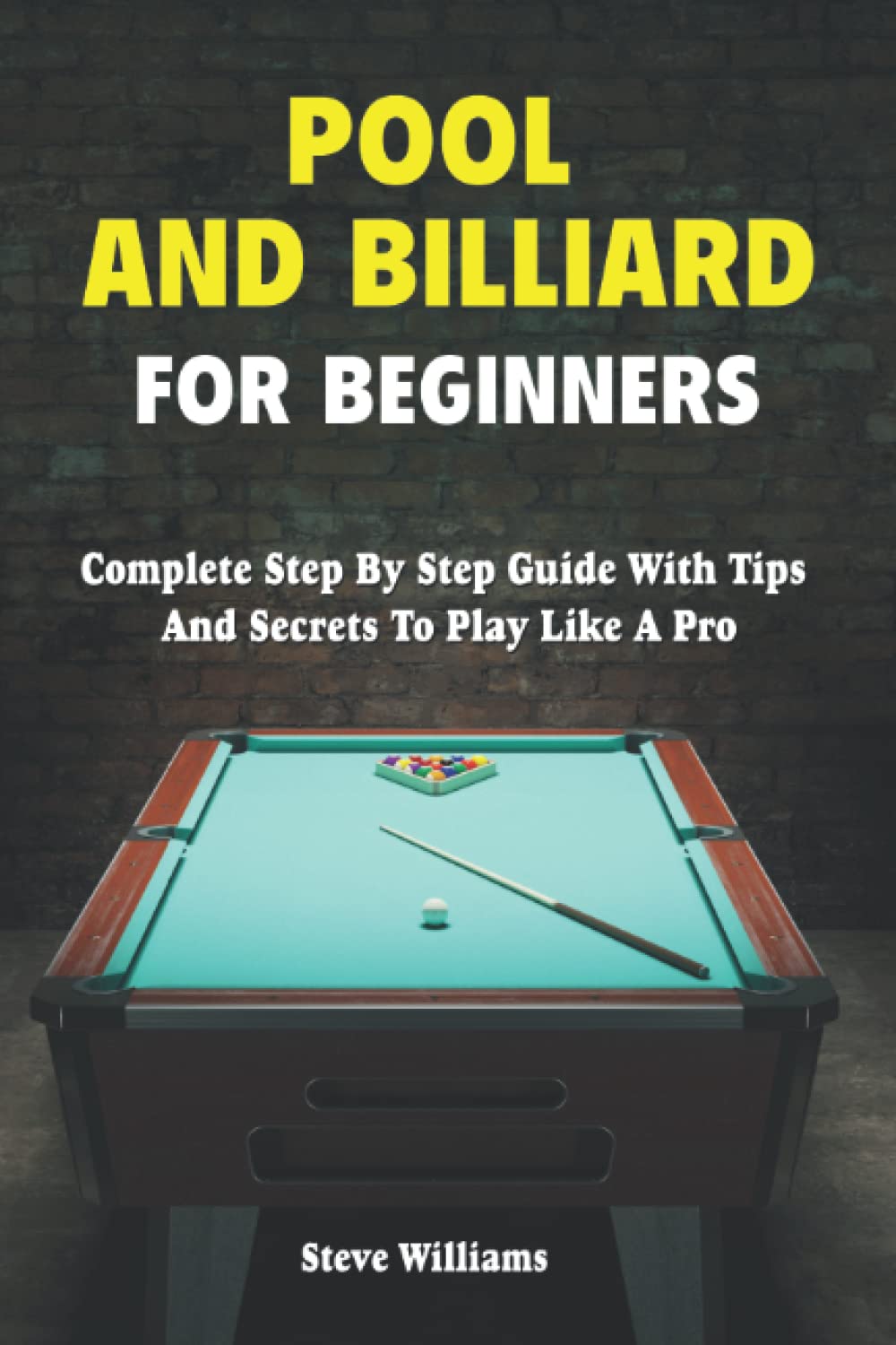 Pool And Billiard For Beginners: Step By Step Billiard Training Book Full With Tips & Practice Drills To Play Like A Pro