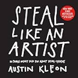 Steal Like an Artist: 10 Things Nobody Told You About Being Creative (Austin Kleon)