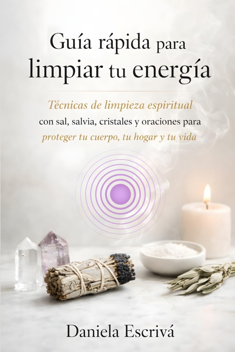 Guía rápida para limpiar tu energía: Técnicas de limpieza espiritual con sal, salvia, cristales y oraciones para proteger tu cuerpo, tu hogar y tu vida (Guías Rápidas de Espiritualidad)