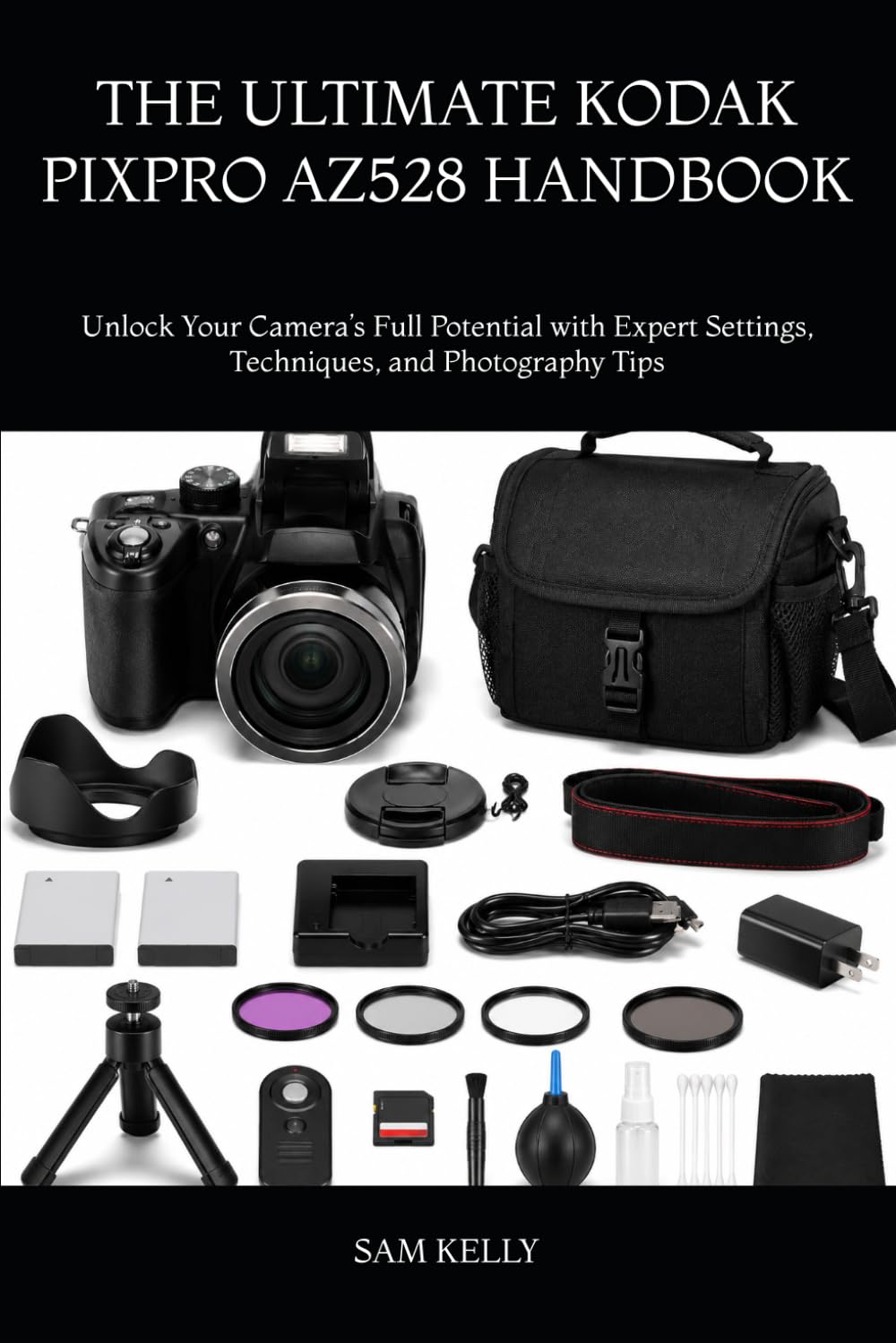 THE ULTIMATE KODAK PIXPRO AZ528 HANDBOOK: Unlock Your Camera’s Full Potential with Expert Settings, Techniques, and Photography Tips