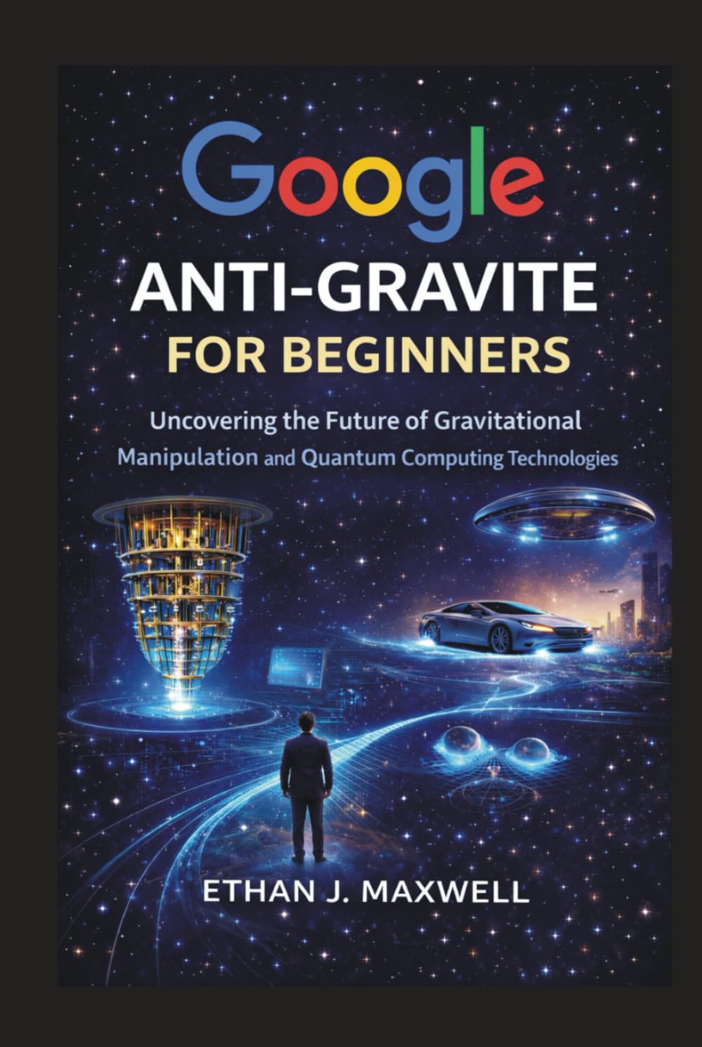 Google Anti-Gravite for Beginners: Uncovering the Future of Gravitational Manipulation and Quantum Computing Technologies