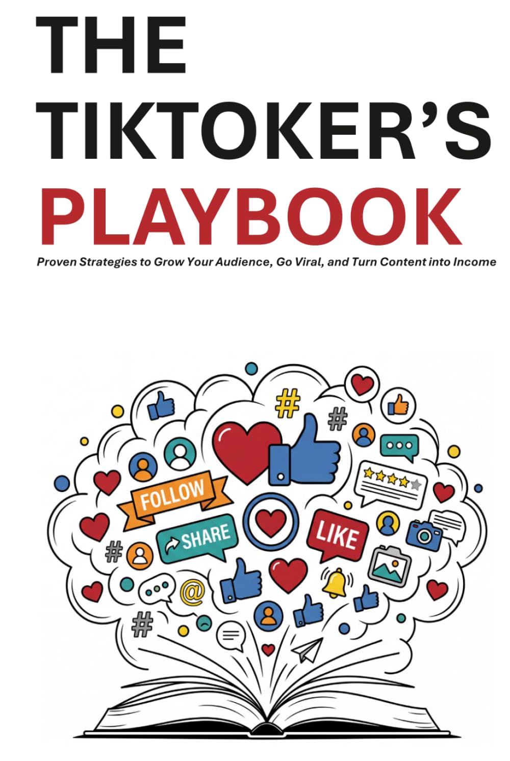 The TikToker’s playbook: Proven Strategies to Grow Your Audience, Go Viral, and Turn Content into Income