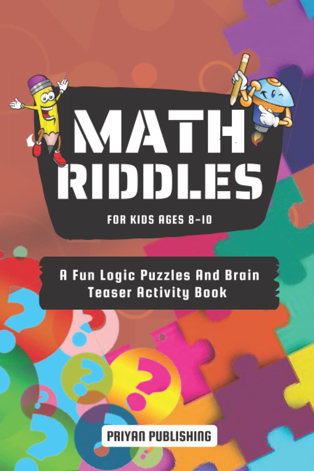 Math Riddles For Kids Ages 8-10: A Fun Logic Puzzles And Brain Teasers Activity Book