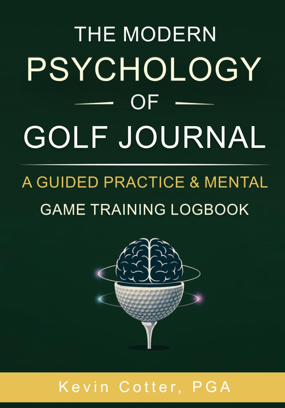 The Modern Psychology of Golf Journal: A Guided Practice & Mental Game Training Logbook
