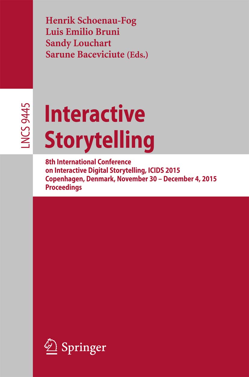 Interactive Storytelling: 8th International Conference on Interactive Digital Storytelling, ICIDS 2015, Copenhagen, Denmark, November 30 - December 4, ... Notes in Computer Science Book 9445)