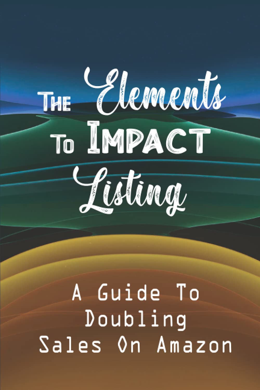 The Elements To Impact Listing: A Guide To Doubling Sales On Amazon: Kindle Listing