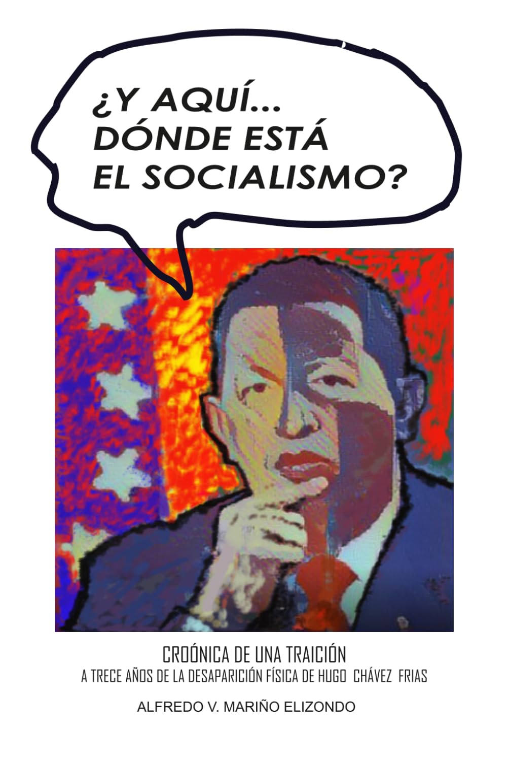 ¿Y aquí...dónde está el socialismo?: Crónica de una traición. A trece años de la desaparición física de Hugo Chávez Frias.