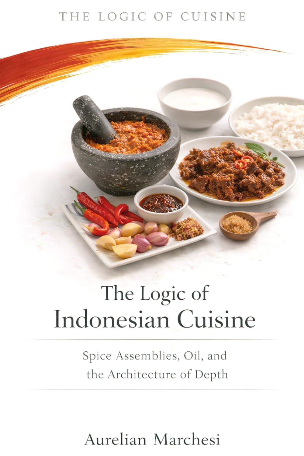 The Logic of Indonesian Cuisine: Spice Assemblies, Oil, and the Architecture of Depth (The Logic of Cuisine)