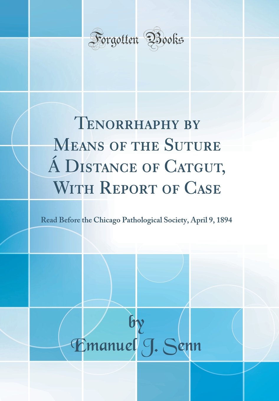 Tenorrhaphy by Means of the Suture Á Distance of Catgut, With Report of Case: Read Before the Chicago Pathological Society, April 9, 1894 (Classic Reprint)