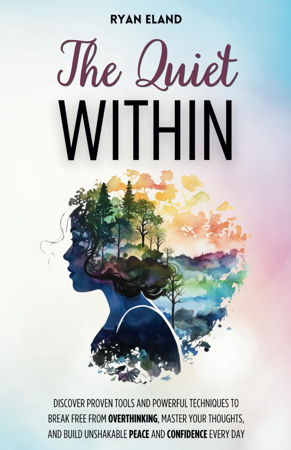 The Quiet Within: Discover Proven Tools and Powerful Techniques to Break Free from Overthinking, Master Your Thoughts, and Build Unshakable Peace and Confidence Every Day