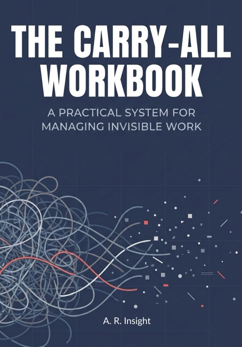 The Carry-All Workbook: A Practical System for Managing Invisible Work and Daily Responsibilities