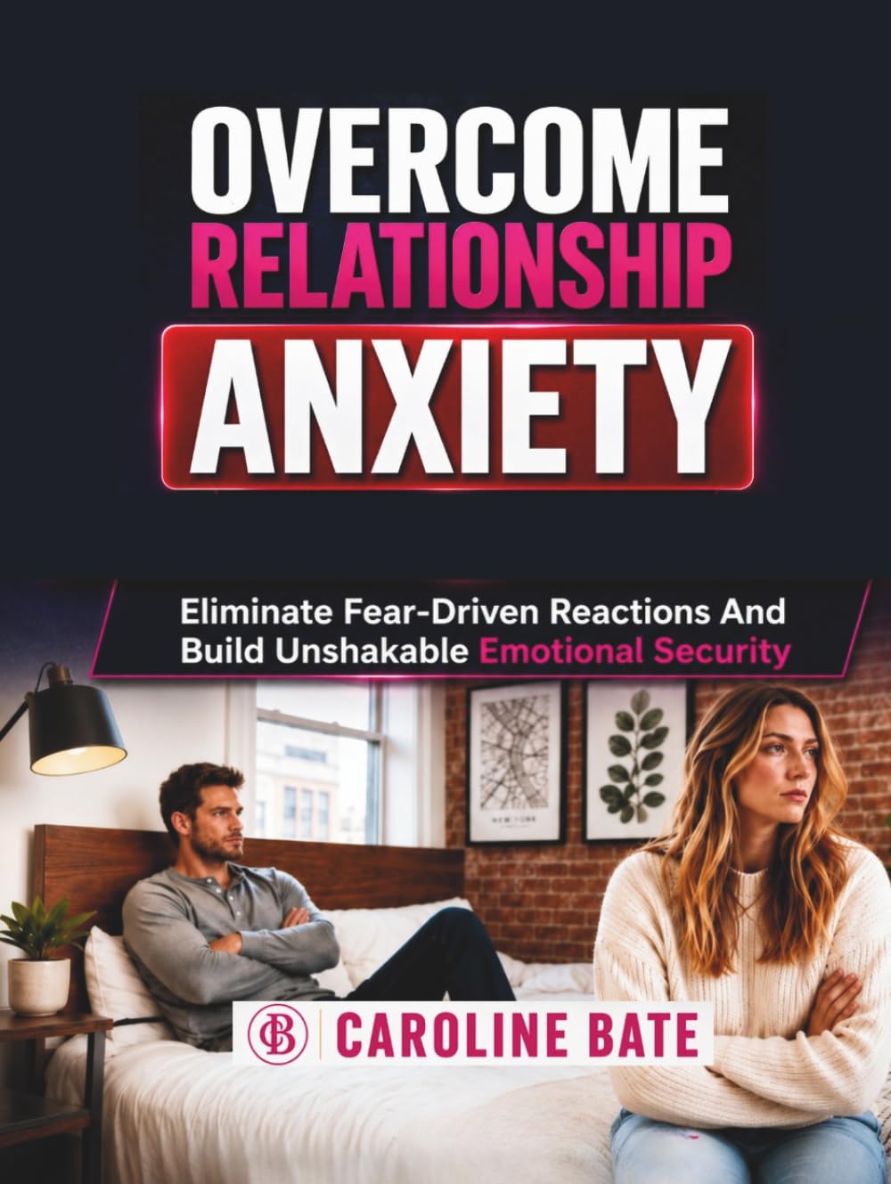 Overcome Relationship Anxiety: Eliminate Fear-Driven Reactions and Build Unshakable Emotional Security