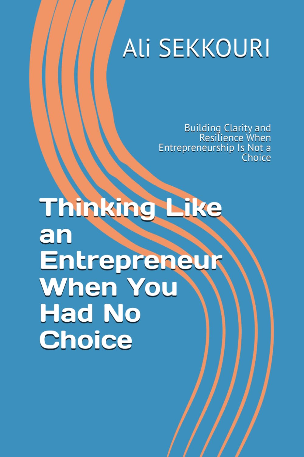 Thinking Like an Entrepreneur When You Had No Choice: Building Clarity and Resilience When Entrepreneurship Is Not a Choice