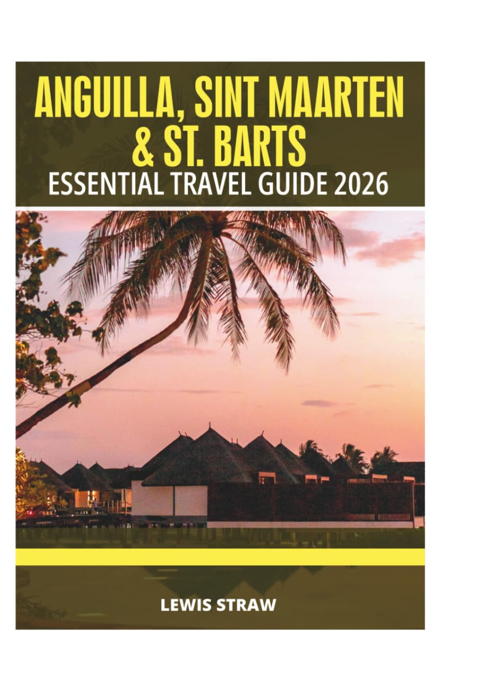 ANGUILLA, SINT MAARTEN & ST. BARTS ESSENTIAL TRAVEL GUIDE 2026