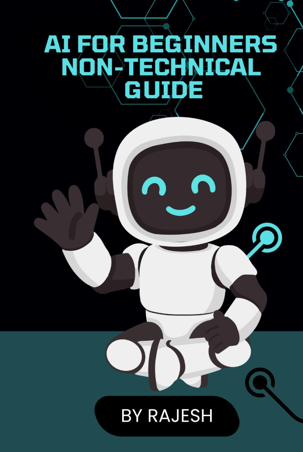 AI FOR BEGINNERS NON-TECHNICAL GUIDE BY RAJESH: ARTIFICAL INTELLIGENCE, AI FOR BEGINEERS (EXPERT WITH AI)