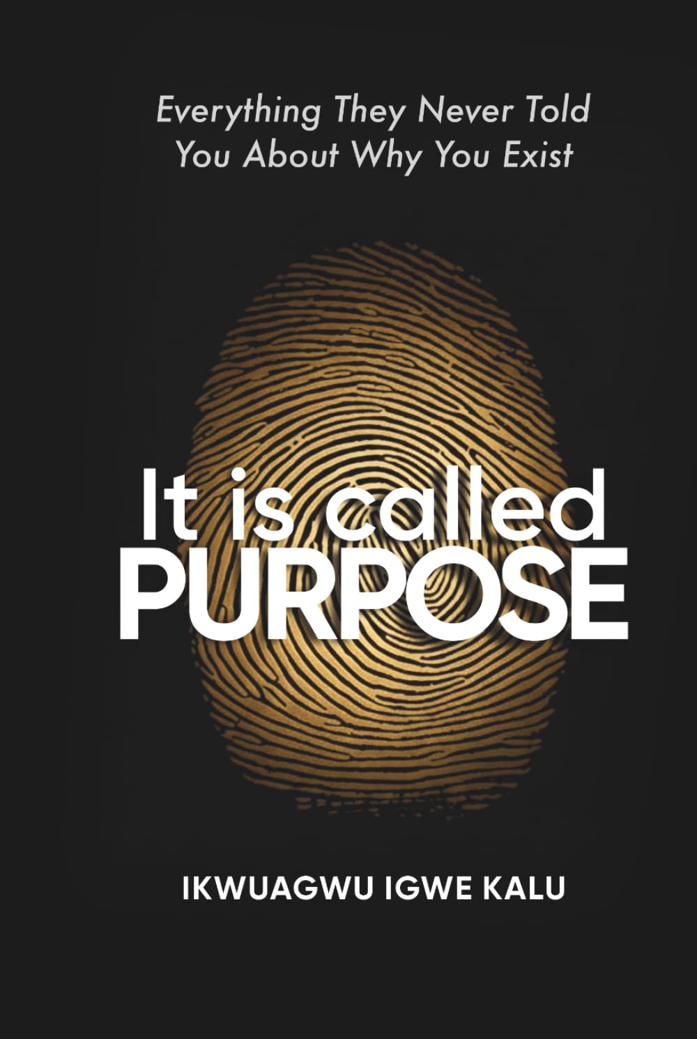 IT IS CALLED PURPOSE: Every Thing They Never Told You About Why You Exist