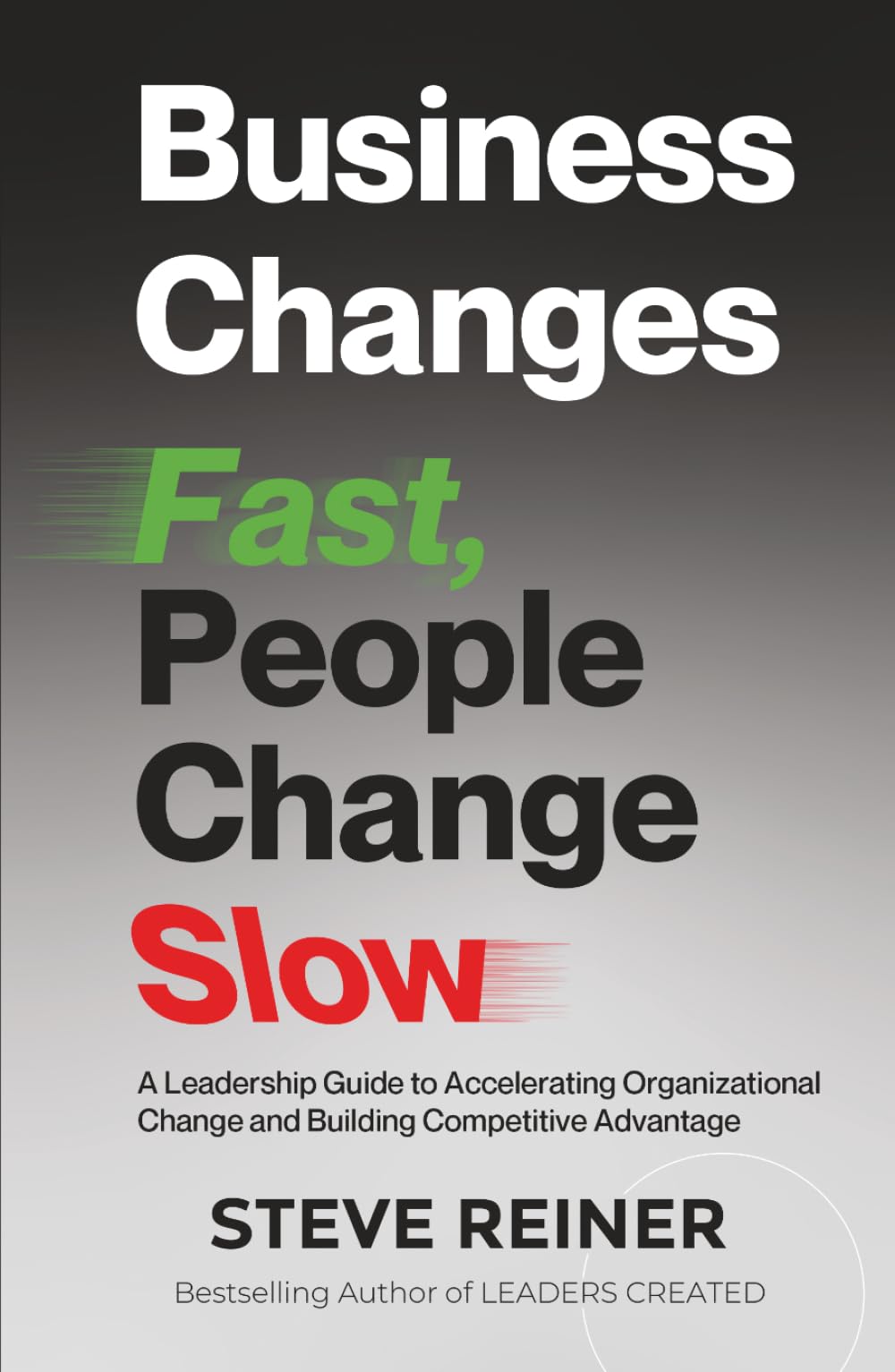 Business Changes Fast, People Change Slow: A Leadership Guide to Accelerating Organizational Change and Building Competitive Advantage