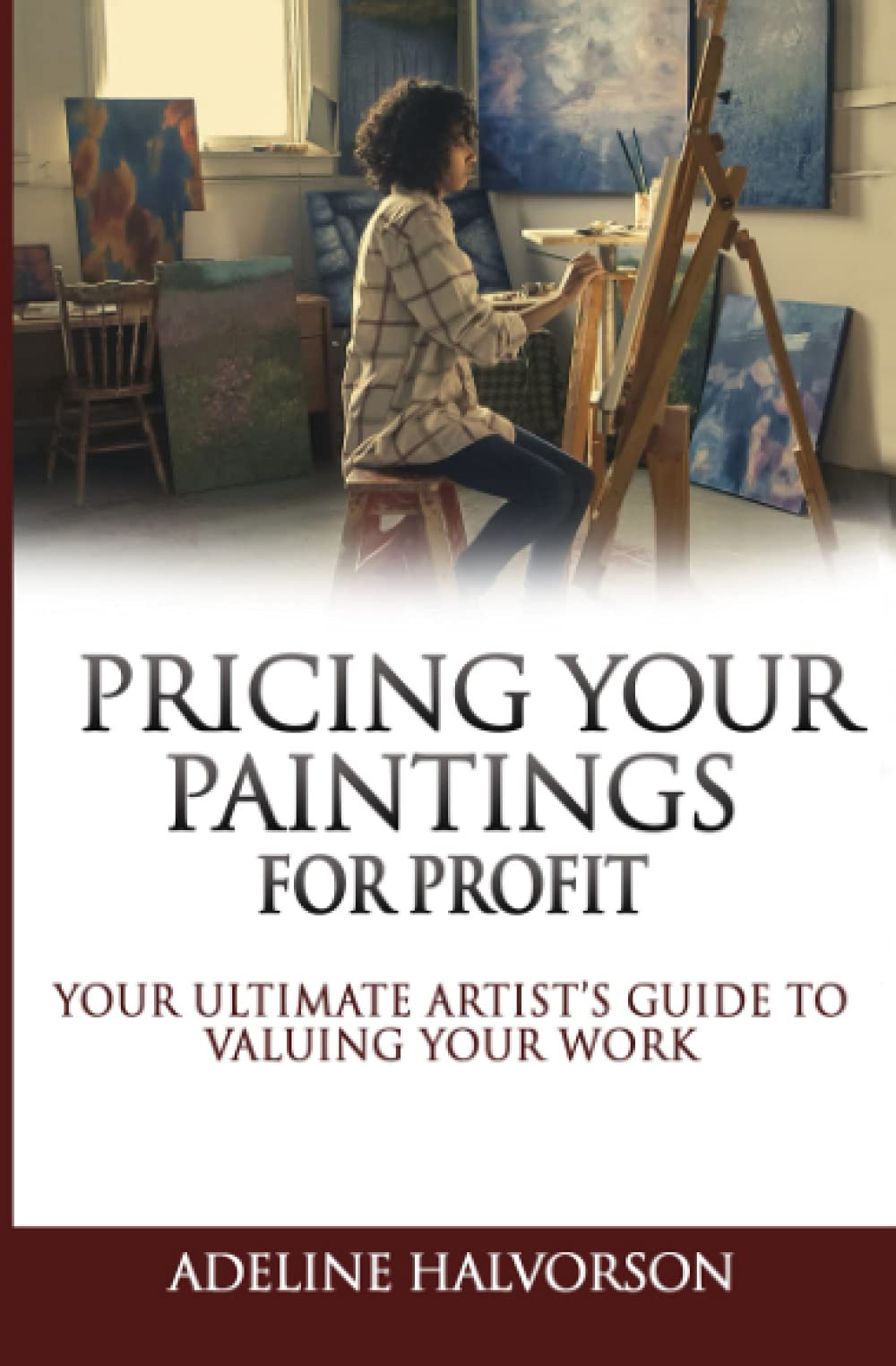 PRICING YOUR PAINTINGS FOR PROFIT: Your ultimate artist’s guide to valuing your work
