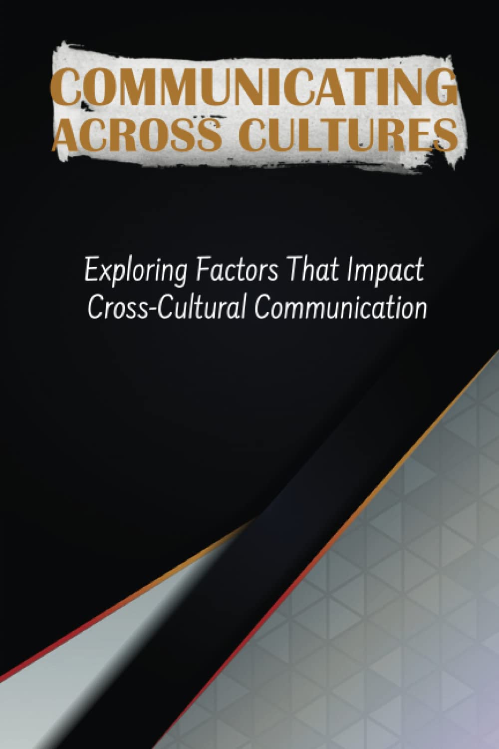 Communicating Across Cultures: Exploring Factors That Impact Cross-Cultural Communication