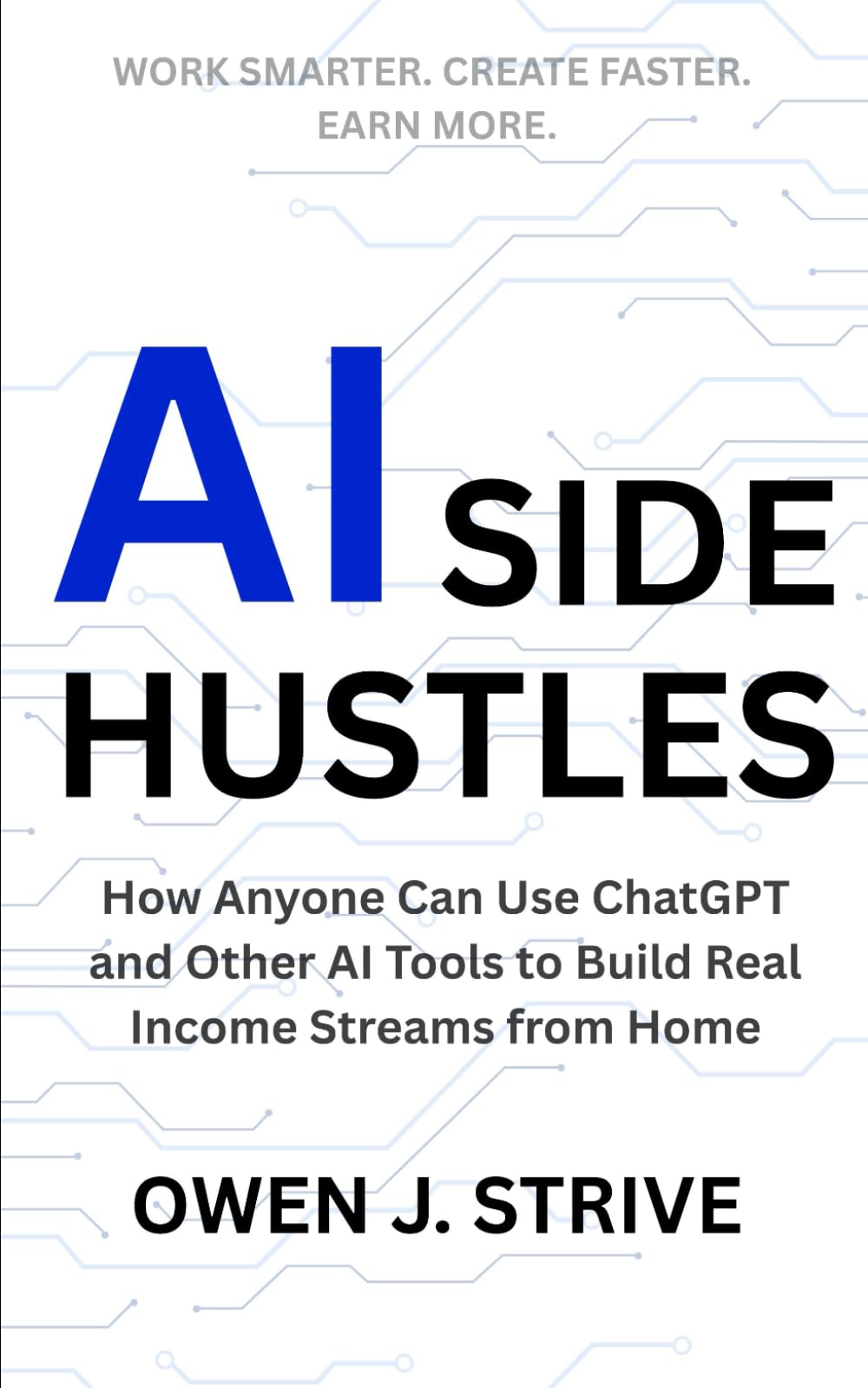 AI SIDE HUSTLES: How Anyone Can Use ChatGPT and Other AI Tools to Build Real Income Streams from Home