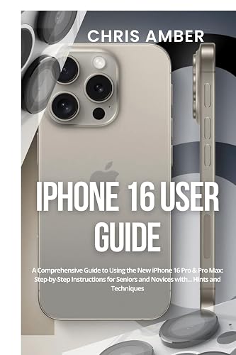 iPhone 16 User Guide: A Comprehensive Guide to Using the New iPhone 16 Pro &amp; Pro Max: Step-by-Step Instructions for Seniors and Novices with... Hints and Techniques (Peloton Fuel Rod)