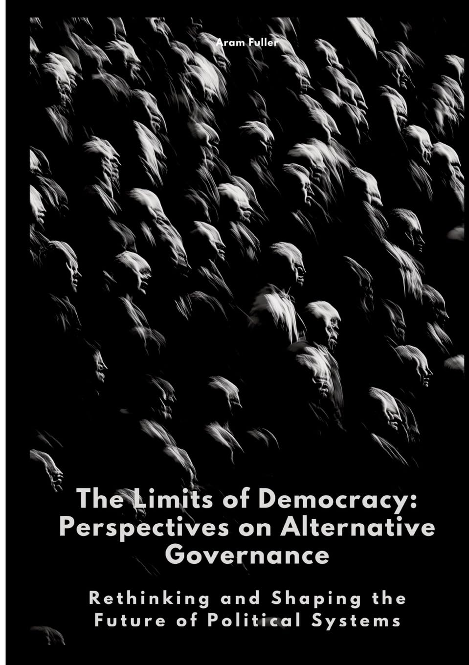 The Limits of Democracy: Perspectives on Alternative Governance: Rethinking and Shaping the Future of Political Systems