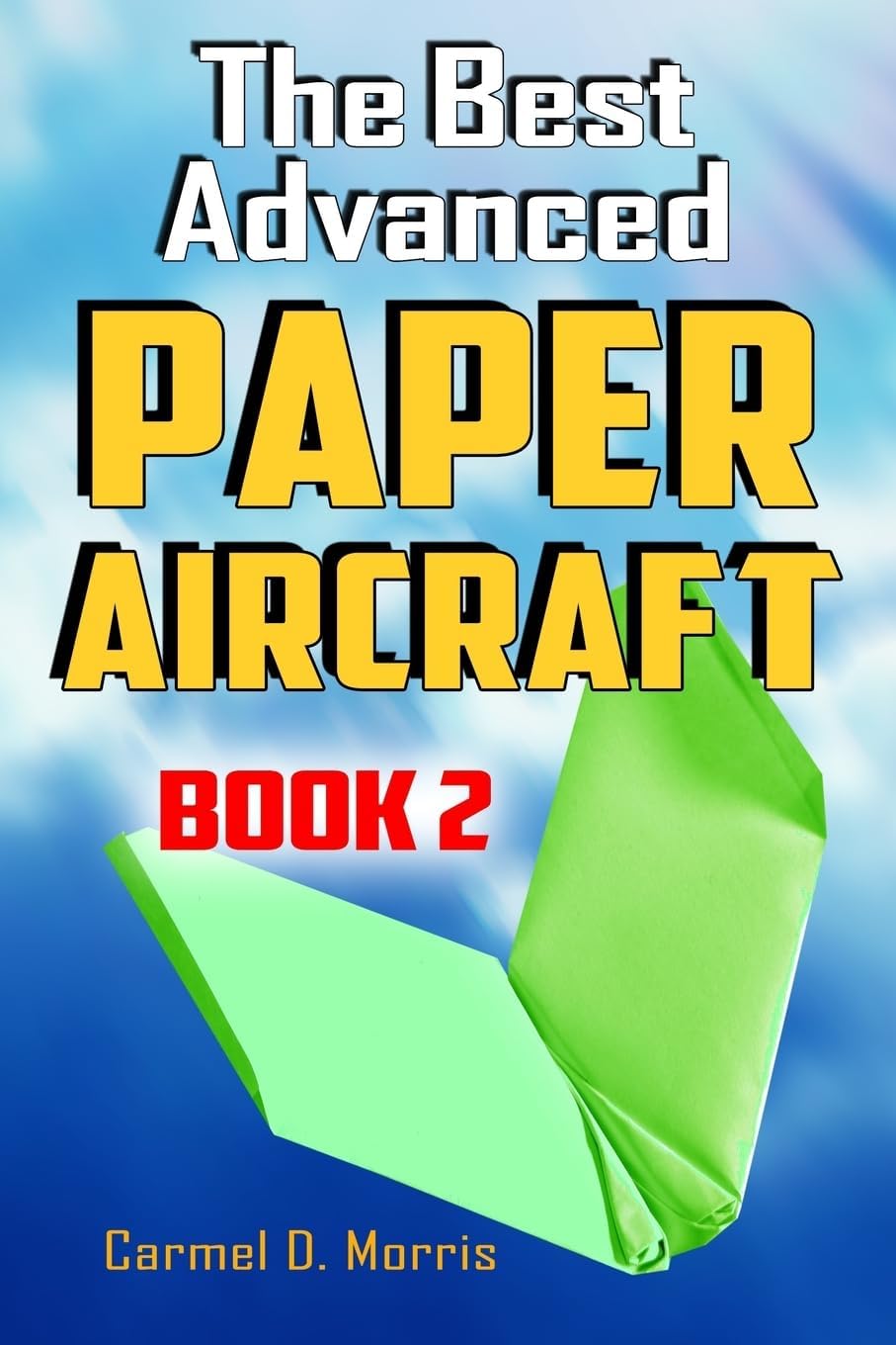 The Best Advanced Paper Aircraft Book 2: Gliding, Performance, and Unusual Paper Airplane Models (Volume 2)