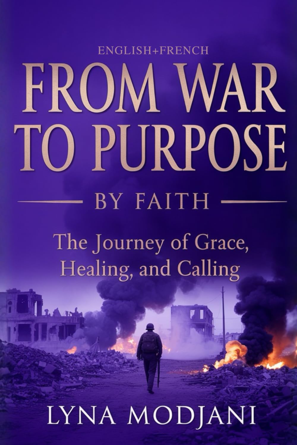 FROM WAR TO PURPOSE BY FAITH: The Journey of Grace, Healing, and Calling (English+French)