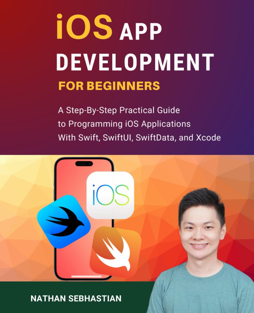 iOS App Development For Beginners: A Step-By-Step Practical Guide to Programming iOS Applications With Swift, SwiftUI, SwiftData, and Xcode (Code With Nathan)