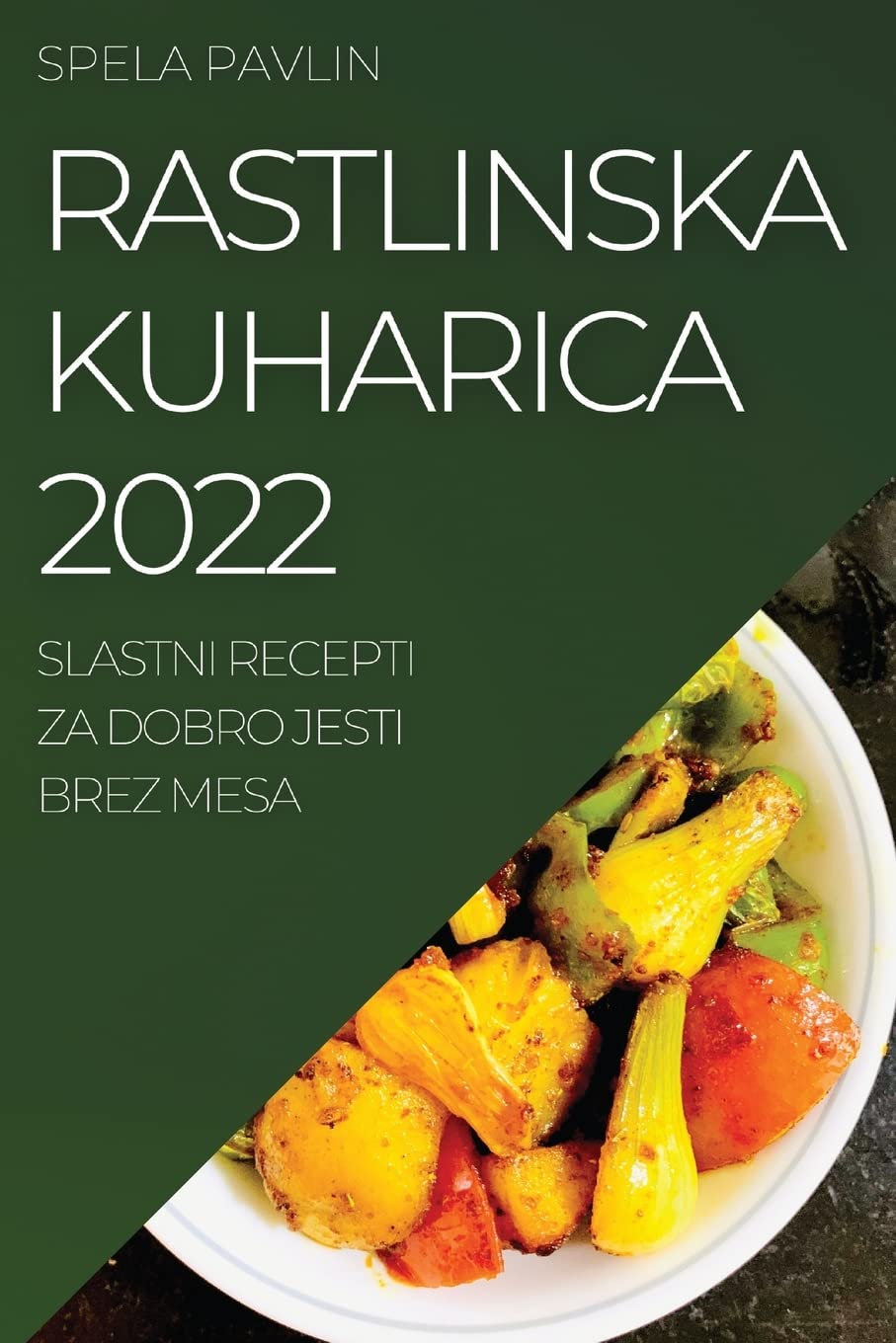 Rastlinska Kuharica 2022: Slastni Recepti Za Dobro Jesti Brez Mesa