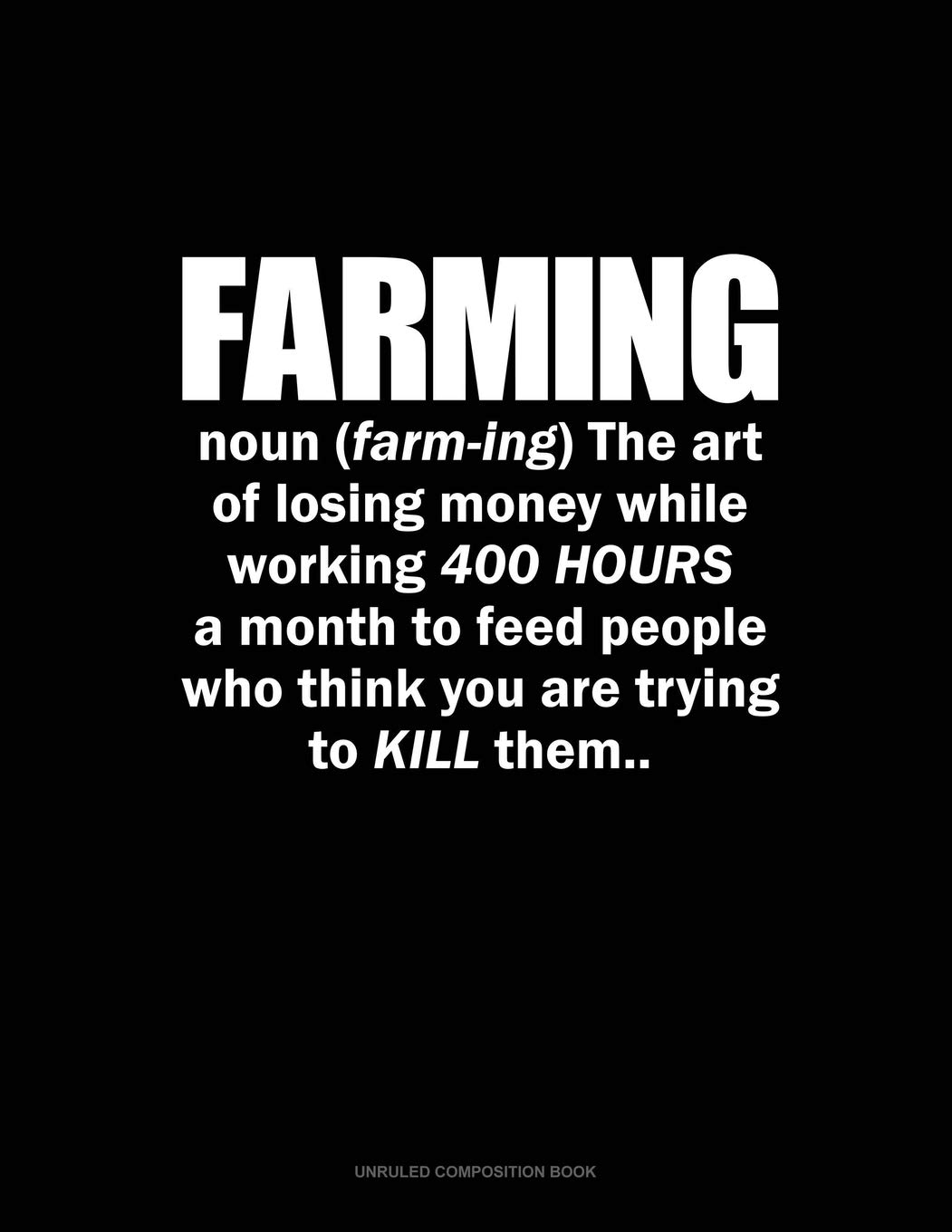 Farming Noun The Art Of Losing Money While Working 400 Hours A Month To Feed People Who Think You Are Trying To Kill Them: Unruled Composition Book