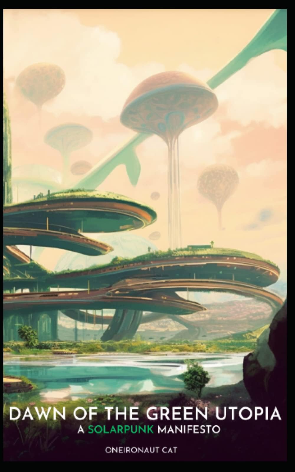 Dawn of the Green Utopia: A Solarpunk Manifesto (Chronicles of Cyberpunk Derivatives: A Journey into Altered Realities) Paperback – May 30, 2023