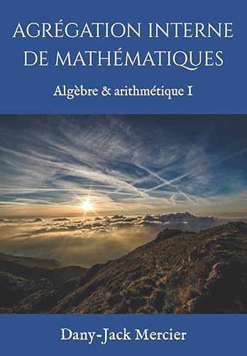 AGRÉGATION INTERNE DE MATHÉMATIQUES: Algèbre &amp; arithmétique I