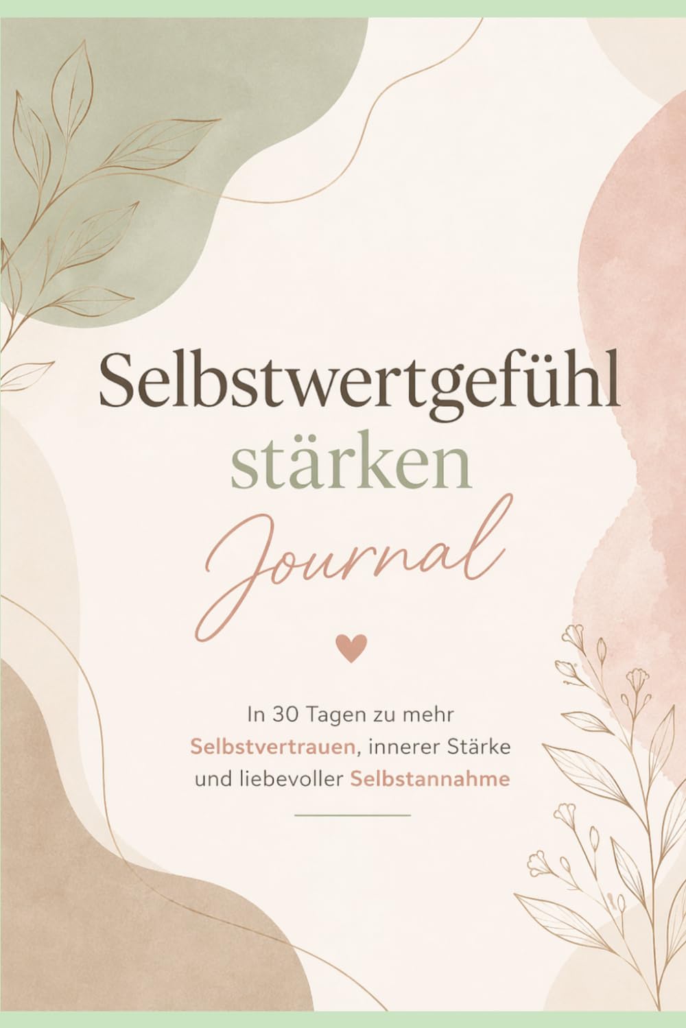 Selbstwertgefühl stärken Journal: In 30 Tagen zu mehr Selbstvertrauen, innerer Stärke und liebevoller Selbstannahme